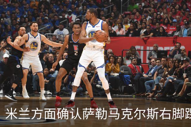 米兰方面确认萨勒马克尔斯右脚踝扭伤，恢复情况有待观察