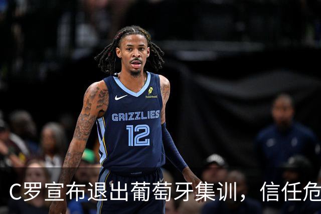 C罗宣布退出葡萄牙集训，信任危机引发动荡
